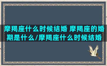 摩羯座什么时候结婚 摩羯座的婚期是什么/摩羯座什么时候结婚 摩羯座的婚期是什么-我的网站